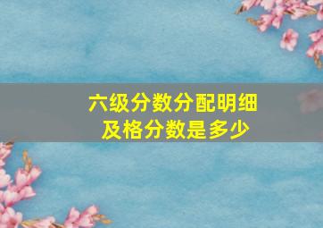 六级分数分配明细 及格分数是多少